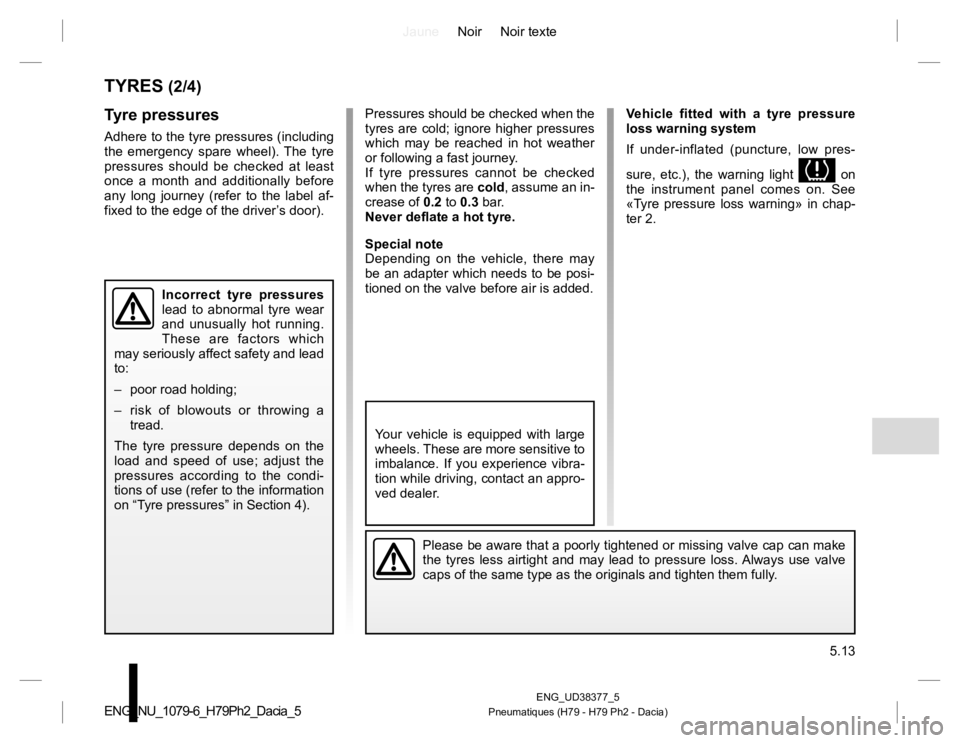 RENAULT DUSTER 2015 Owners Manual JauneNoir Noir texte
5.13
ENG_UD38377_5
Pneumatiques (H79 - H79 Ph2 - Dacia)ENG_NU_1079-6_H79Ph2_Dacia_5
TYRES (2/4)
Tyre pressures
Adhere to the tyre pressures (including
the emergency spare wheel). RENAULT DUSTER 2015 Owners Manual JauneNoir Noir texte
5.13
ENG_UD38377_5
Pneumatiques (H79 - H79 Ph2 - Dacia)ENG_NU_1079-6_H79Ph2_Dacia_5
TYRES (2/4)
Tyre pressures
Adhere to the tyre pressures (including
the emergency spare wheel).