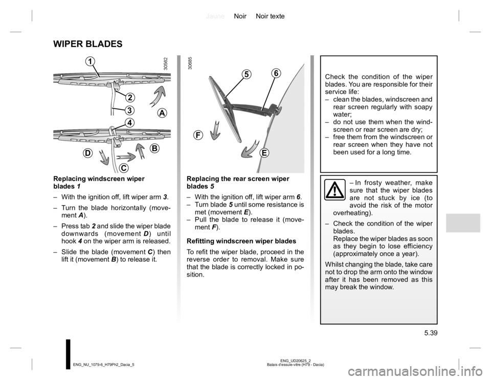RENAULT DUSTER 2015 Owners Manual JauneNoir Noir texte
5.39
ENG_UD20625_2
Balais d’essuie-vitre (H79 - Dacia) ENG_NU_1079-6_H79Ph2_Dacia_5
WIPER BLADES
Replacing windscreen wiper
blades 1
– With the ignition off, lift wiper arm RENAULT DUSTER 2015 Owners Manual JauneNoir Noir texte
5.39
ENG_UD20625_2
Balais d’essuie-vitre (H79 - Dacia) ENG_NU_1079-6_H79Ph2_Dacia_5
WIPER BLADES
Replacing windscreen wiper
blades 1
– With the ignition off, lift wiper arm