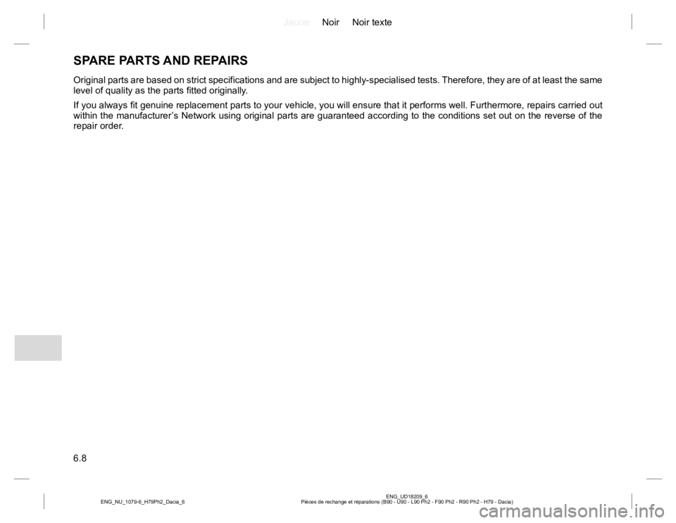 RENAULT DUSTER 2015  Owners Manual JauneNoir Noir texte
6.8
ENG_UD18209_6
Pièces de rechange et réparations (B90 - U90 - L90 Ph2 - F90 Ph2 - R90 Ph2 - H79 - Dacia) ENG_NU_1079-6_H79Ph2_Dacia_6
SPARE PARTS AND REPAIRS
Original parts a