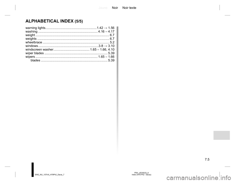 RENAULT DUSTER 2015 Owners Manual JauneNoir Noir texte
7.5
FRA_UD39333_8
Index (H79 Ph2 - Dacia) ENG_NU_1079-6_H79Ph2_Dacia_7
ALPHABETICAL INDEX (5/5)
warning lights.........................................................1.42 → 1.5 RENAULT DUSTER 2015 Owners Manual JauneNoir Noir texte
7.5
FRA_UD39333_8
Index (H79 Ph2 - Dacia) ENG_NU_1079-6_H79Ph2_Dacia_7
ALPHABETICAL INDEX (5/5)
warning lights.........................................................1.42 → 1.5