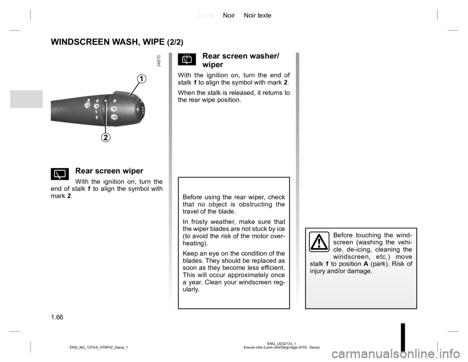 RENAULT DUSTER 2015  Owners Manual JauneNoir Noir texte
1.66
ENG_UD32133_1
Essuie-vitre /Lave-vitre/Dégivrage (H79 - Dacia) ENG_NU_1079-6_H79Ph2_Dacia_1
WINDSCREEN WASH, WIPE (2/2)
YRear screen wiper
With the ignition on, turn the 
en