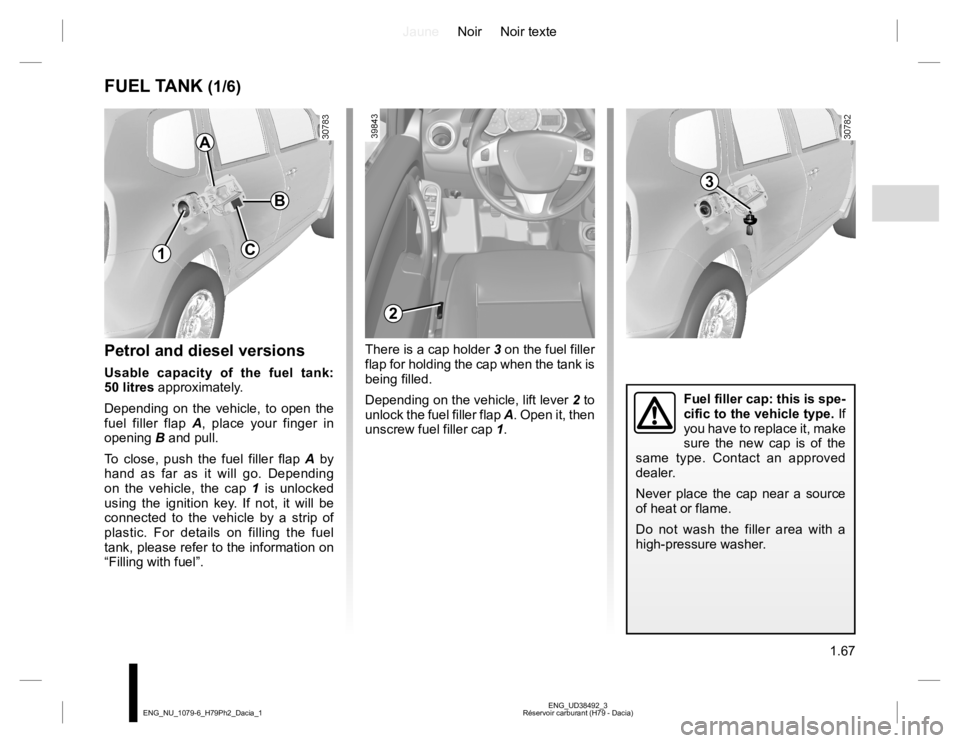 RENAULT DUSTER 2015 Owners Manual JauneNoir Noir texte
1.67
ENG_UD38492_3
Réservoir carburant (H79 - Dacia) ENG_NU_1079-6_H79Ph2_Dacia_1
FUEL TANK (1/6)
Petrol and diesel versions
Usable capacity of the fuel tank:
50 litres approxim RENAULT DUSTER 2015 Owners Manual JauneNoir Noir texte
1.67
ENG_UD38492_3
Réservoir carburant (H79 - Dacia) ENG_NU_1079-6_H79Ph2_Dacia_1
FUEL TANK (1/6)
Petrol and diesel versions
Usable capacity of the fuel tank:
50 litres approxim