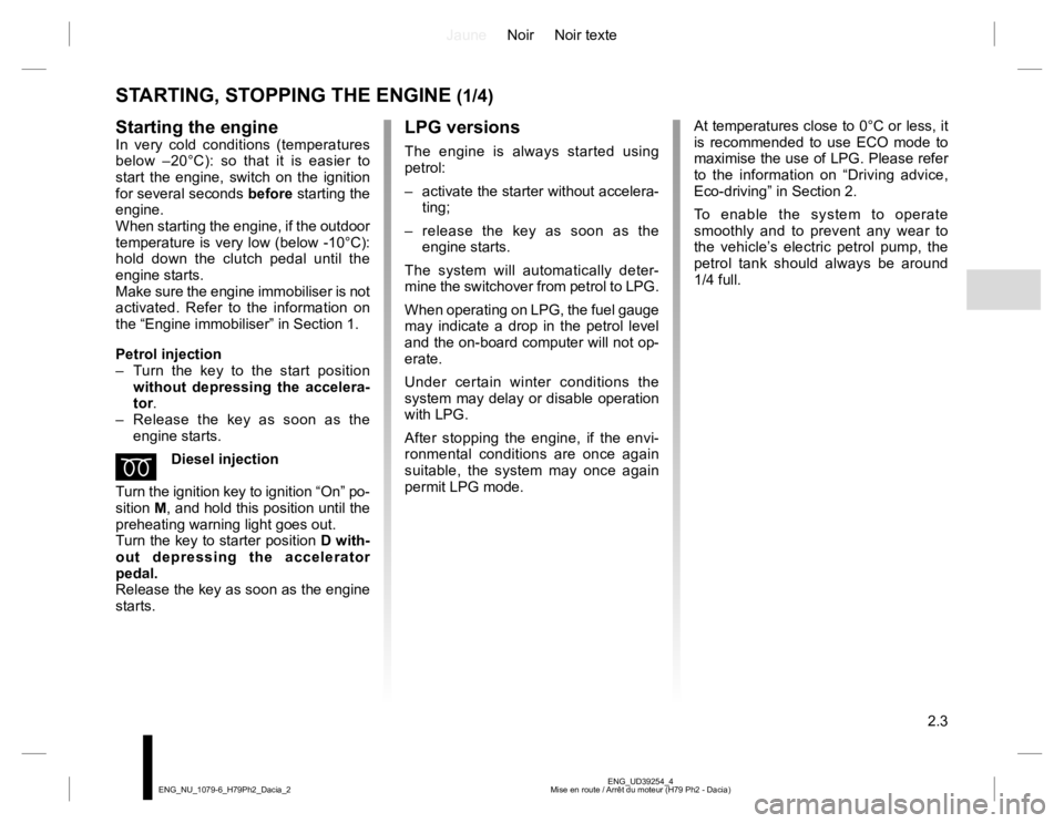 RENAULT DUSTER 2015  Owners Manual JauneNoir Noir texte
2.3
ENG_UD39254_4
Mise en route / Arrêt du moteur (H79 Ph2 - Dacia) ENG_NU_1079-6_H79Ph2_Dacia_2
LPG versions
The engine is always started using 
petrol:
–  activate the starte