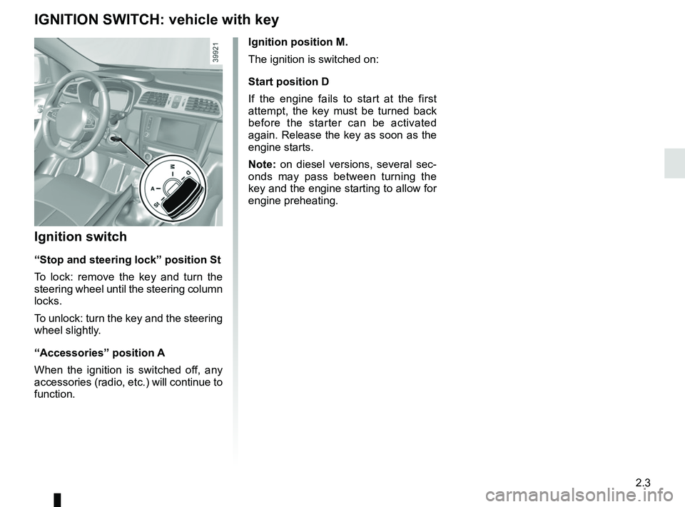 RENAULT KADJAR 2018  Owners Manual 2.3
Ignition position M.
The ignition is switched on:
Start position D
If the engine fails to start at the first 
attempt, the key must be turned back 
before the starter can be activated 
again. Rele