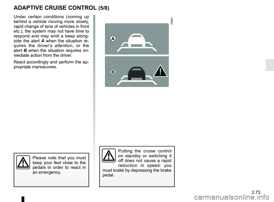 RENAULT KOLEOS 2018  Owners Manual 2.73
ADAPTIVE CRUISE CONTROL (5/8)
Putting the cruise control 
on standby or switching it 
off does not cause a rapid 
reduction in speed: you 
must brake by depressing the brake 
pedal.
Please note t