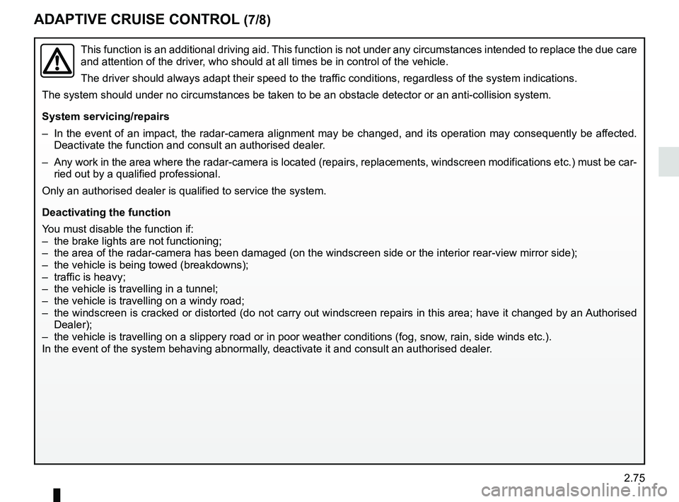 RENAULT KOLEOS 2018 Owners Manual 2.75
ADAPTIVE CRUISE CONTROL (7/8)
This function is an additional driving aid. This function is not under any circumstances intended to replace the due\
care
and attention of the driver, who should RENAULT KOLEOS 2018 Owners Manual 2.75
ADAPTIVE CRUISE CONTROL (7/8)
This function is an additional driving aid. This function is not under any circumstances intended to replace the due\
care
and attention of the driver, who should