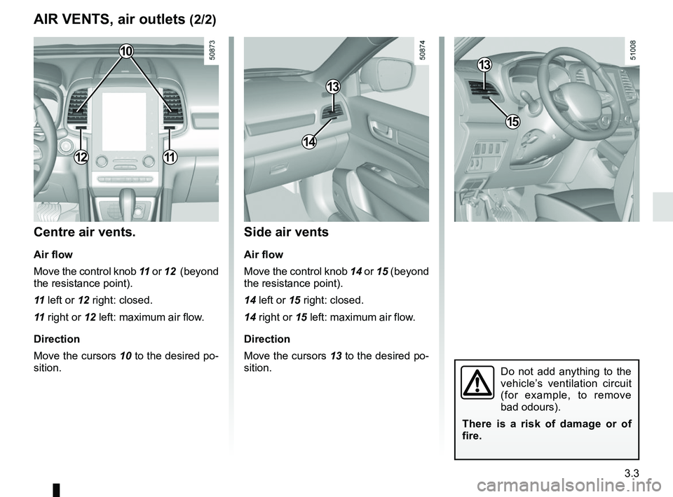 RENAULT KOLEOS 2018  Owners Manual 3.3
Side air vents
Air flow
Move the control knob 14 or 15 (beyond 
the resistance point).
14 left or 15 right: closed.
14 right or 15 left: maximum air flow.
Direction
Move the cursors 13 to the desi