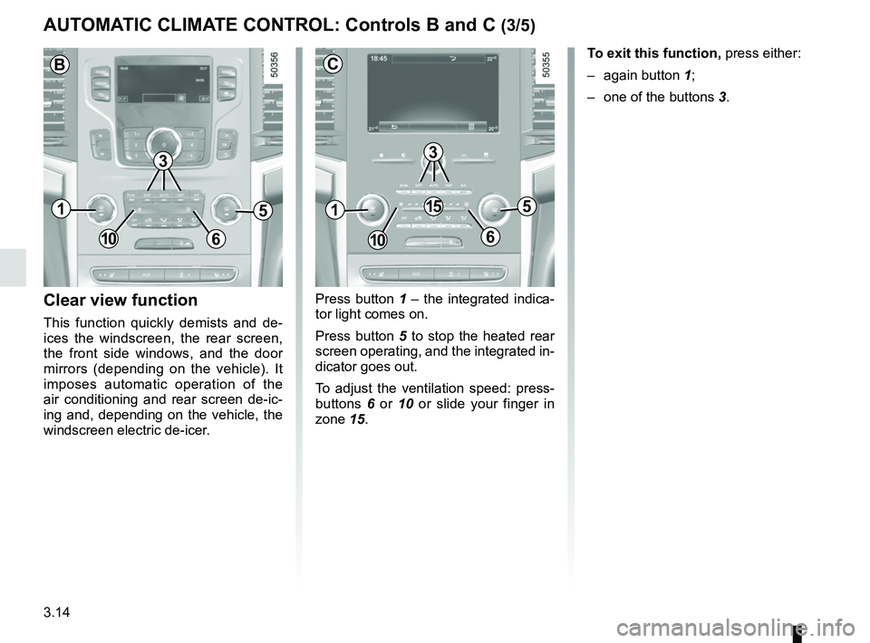 RENAULT KOLEOS 2018  Owners Manual 3.14
Press button 1 – the integrated indica-
tor light comes on.
Press button 5 to stop the heated rear 
screen operating, and the integrated in-
dicator goes out.
To adjust the ventilation speed: p