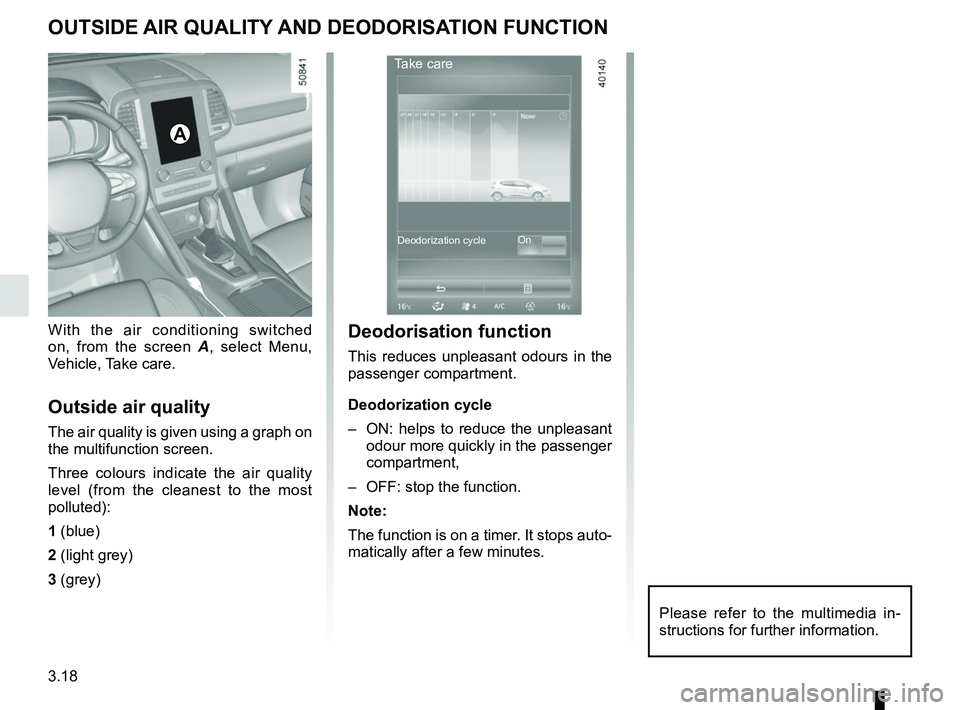 RENAULT KOLEOS 2018  Owners Manual 3.18
OUTSIDE AIR QUALITY AND DEODORISATION FUNCTION
With the air conditioning switched 
on, from the screen A, select Menu, 
Vehicle, Take care.
Outside air quality
The air quality is given using a gr