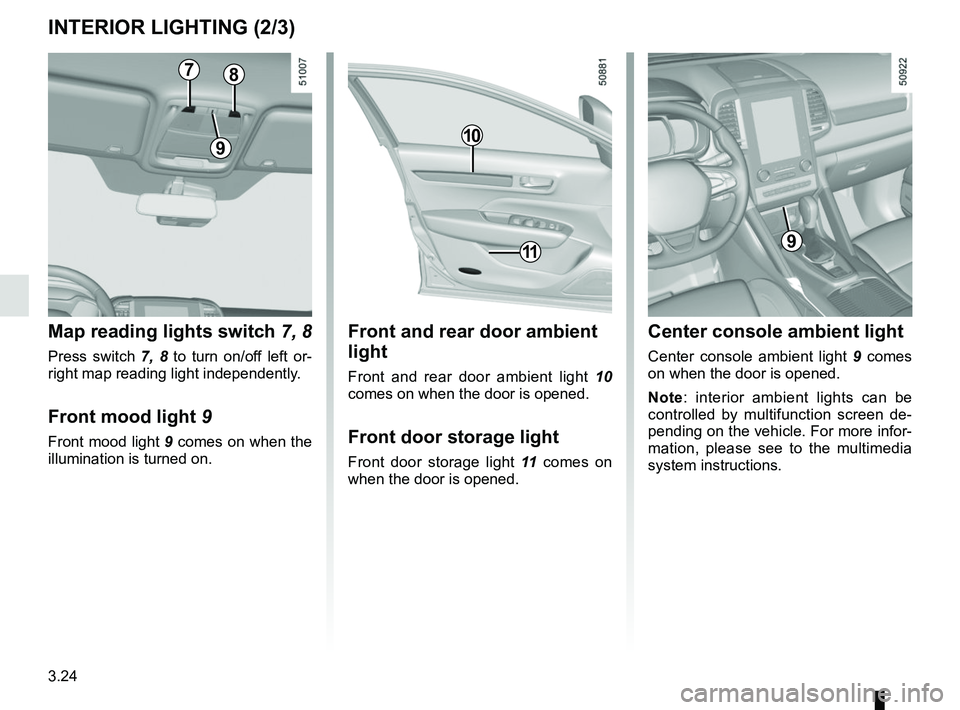 RENAULT KOLEOS 2018  Owners Manual 3.24
INTERIOR LIGHTING (2/3)
Front and rear door ambient 
light
Front and rear door ambient light 10 
comes on when the door is opened.
Front door storage light
Front door storage light  11 comes on 
