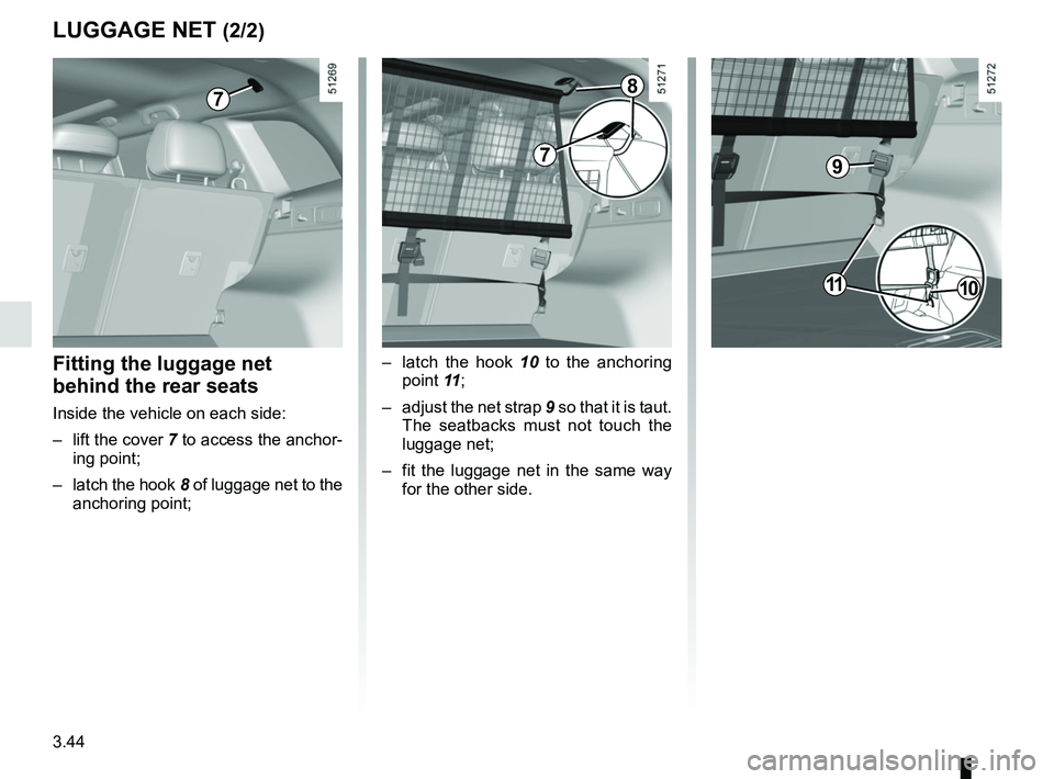 RENAULT KOLEOS 2018  Owners Manual 3.44
LUGGAGE NET (2/2)
7
–  latch the hook 10 to the anchoring point 11 ;
–  adjust the net strap 9 so that it is taut.  The seatbacks must not touch the 
luggage net;
–  fit the luggage net in 
