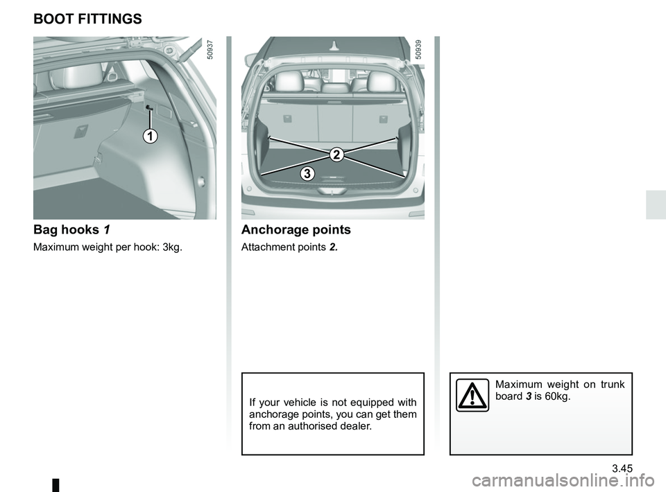 RENAULT KOLEOS 2018  Owners Manual 3.45
BOOT FITTINGS
Bag hooks 1
Maximum weight per hook: 3kg.
Anchorage points
Attachment points 2.
If your vehicle is not equipped with 
anchorage points, you can get them 
from an authorised dealer.
