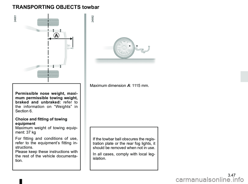 RENAULT KOLEOS 2018  Owners Manual 3.47
Permissible nose weight, maxi-
mum permissible towing weight, 
braked and unbraked: refer to 
the information on “Weights” in 
Section 6.
Choice and fitting of towing 
equipment
Maximum weigh