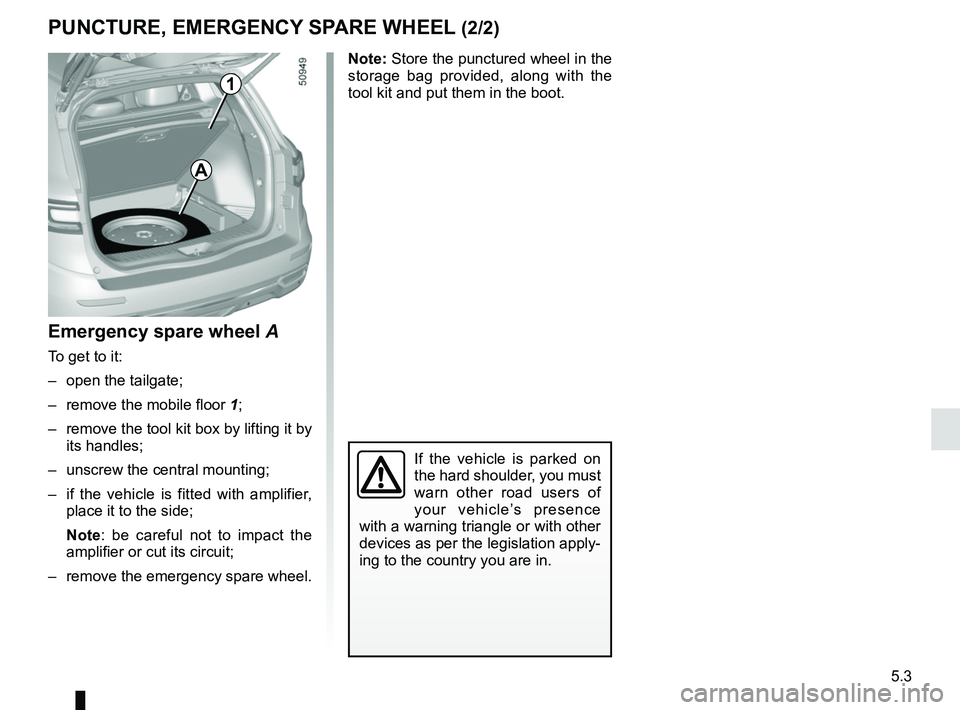 RENAULT KOLEOS 2018  Owners Manual 5.3
Emergency spare wheel A
To get to it:
–  open the tailgate;
–  remove the mobile floor 1;
–  remove the tool kit box by lifting it by  its handles;
–  unscrew the central mounting;
–  if