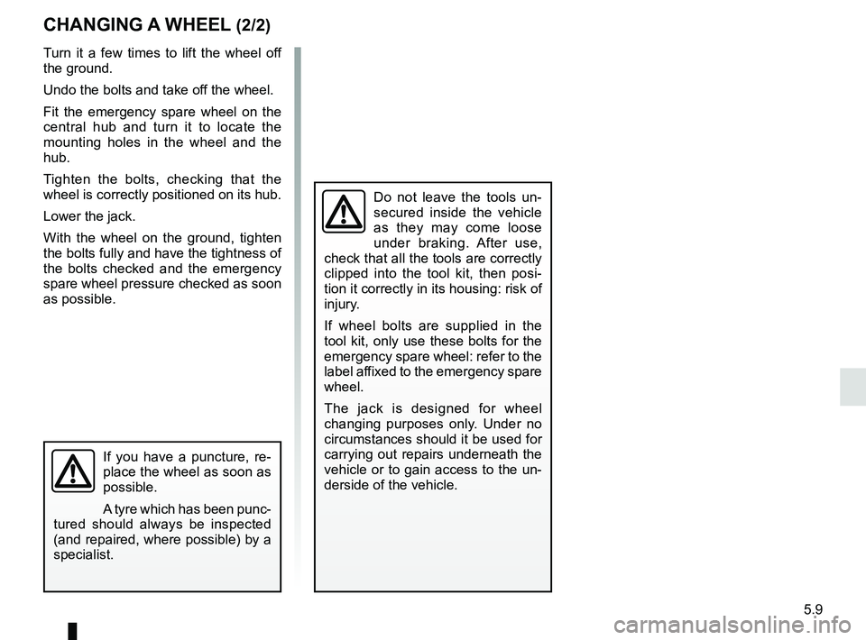 RENAULT KOLEOS 2018 Owners Manual 5.9
If you have a puncture, re-
place the wheel as soon as
possible.
A tyre which has been punc-
tured should always be inspected
(and repaired, where possible) by a
specialist.
CHANGING A WHEEL (2 RENAULT KOLEOS 2018 Owners Manual 5.9
If you have a puncture, re-
place the wheel as soon as
possible.
A tyre which has been punc-
tured should always be inspected
(and repaired, where possible) by a
specialist.
CHANGING A WHEEL (2