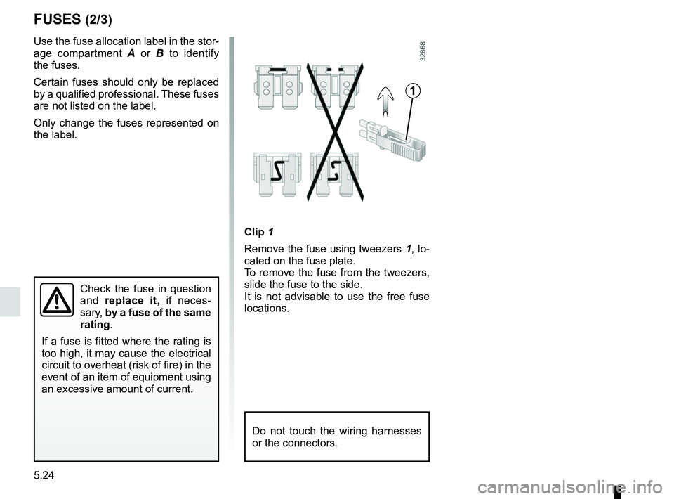 RENAULT KOLEOS 2018  Owners Manual 5.24
FUSES (2/3)
1
Clip 1
Remove the fuse using tweezers  1, lo-
cated on the fuse plate.
To remove the fuse from the tweezers, 
slide the fuse to the side.
It is not advisable to use the free fuse 
l
