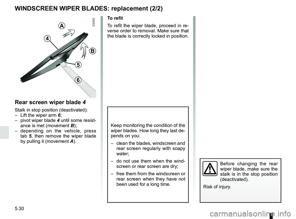RENAULT KOLEOS 2018  Owners Manual 5.30
WINDSCREEN WIPER BLADES: replacement (2/2)
Keep monitoring the condition of the 
wiper blades. How long they last de-
pends on you:
–  clean the blades, windscreen and rear screen regularly wit