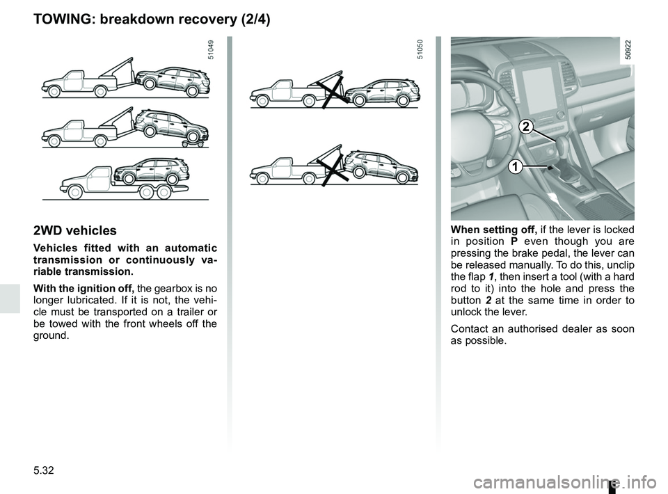 RENAULT KOLEOS 2018  Owners Manual 5.32
2WD vehicles
Vehicles fitted with an automatic 
transmission or continuously va-
riable transmission.
With the ignition off, the gearbox is no 
longer lubricated. If it is not, the vehi-
cle must