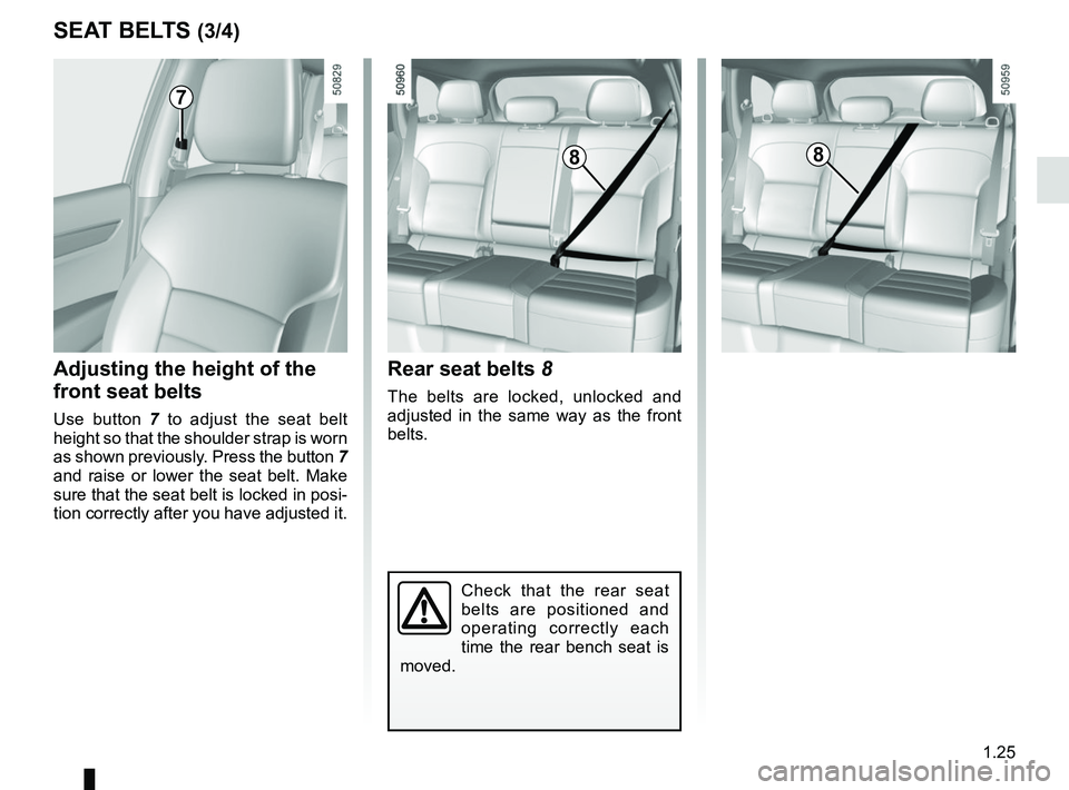RENAULT KOLEOS 2018  Owners Manual 1.25
SEAT BELTS (3/4)
Check that the rear seat 
belts are positioned and 
operating correctly each 
time the rear bench seat is 
moved.
Rear seat belts 8
The belts are locked, unlocked and 
adjusted i