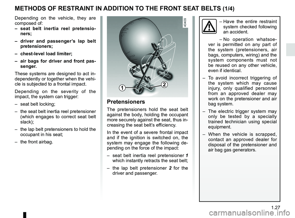 RENAULT KOLEOS 2018 Owners Manual 1.27
METHODS OF RESTRAINT IN ADDITION TO THE FRONT SEAT BELTS (1/4)
Depending on the vehicle, they are
composed of:
– seat belt inertia reel pretensio-ners;
– driver and passenger’s lap belt RENAULT KOLEOS 2018 Owners Manual 1.27
METHODS OF RESTRAINT IN ADDITION TO THE FRONT SEAT BELTS (1/4)
Depending on the vehicle, they are
composed of:
– seat belt inertia reel pretensio-ners;
– driver and passenger’s lap belt