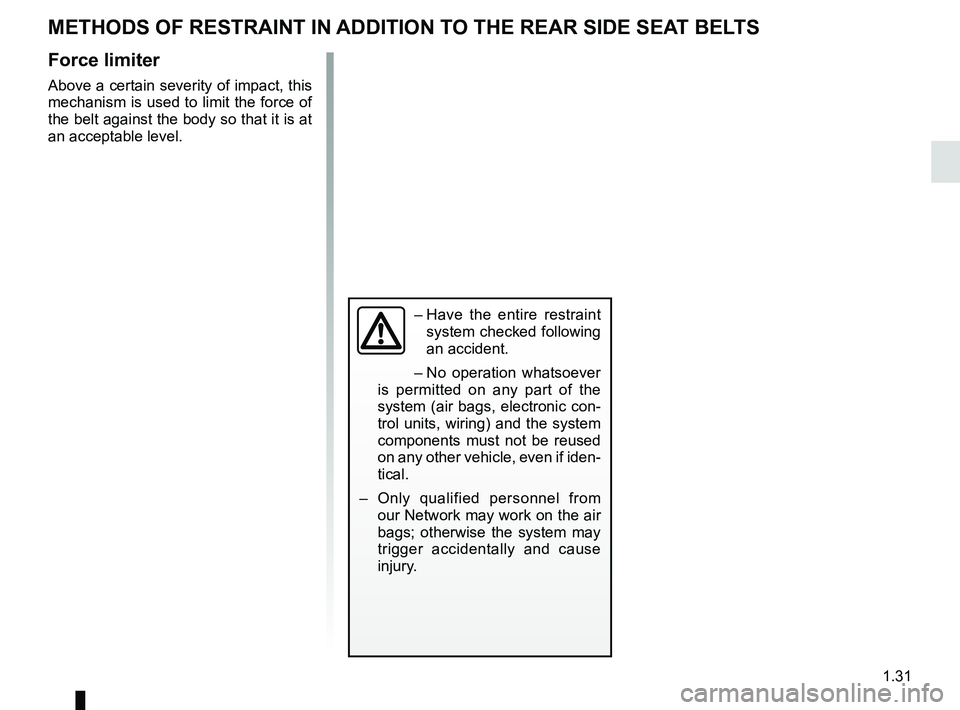RENAULT KOLEOS 2018  Owners Manual 1.31
METHODS OF RESTRAINT IN ADDITION TO THE REAR SIDE SEAT BELTS
Force limiter
Above a certain severity of impact, this 
mechanism is used to limit the force of 
the belt against the body so that it 