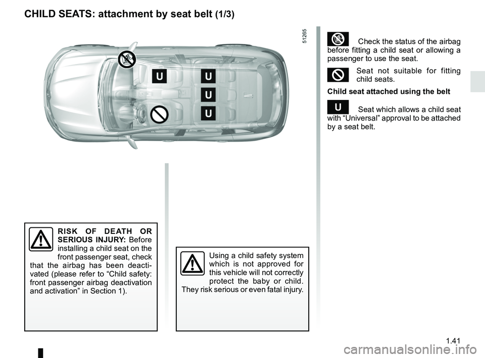 RENAULT KOLEOS 2018  Owners Manual 1.41
CHILD SEATS: attachment by seat belt (1/3)
RISK OF DEATH OR 
SERIOUS INJURY: Before 
installing a child seat on the 
front passenger seat, check 
that the airbag has been deacti-
vated (please re