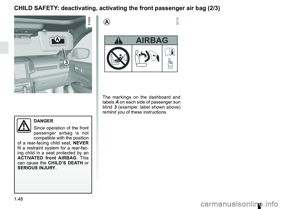 RENAULT KOLEOS 2018  Owners Manual 1.48
3
DANGER
Since operation of the front 
passenger airbag is not 
compatible with the position 
of a rear-facing child seat,  NEVER 
fit a restraint system for a rear-fac-
ing child in a seat prote