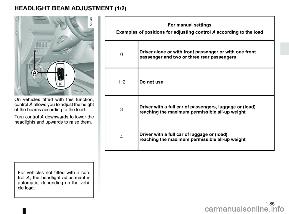 RENAULT KOLEOS 2018  Owners Manual 1.85
HEADLIGHT BEAM ADJUSTMENT (1/2)
On vehicles fitted with this function, 
control A allows you to adjust the height 
of the beams according to the load.
Turn control A downwards to lower the 
headl