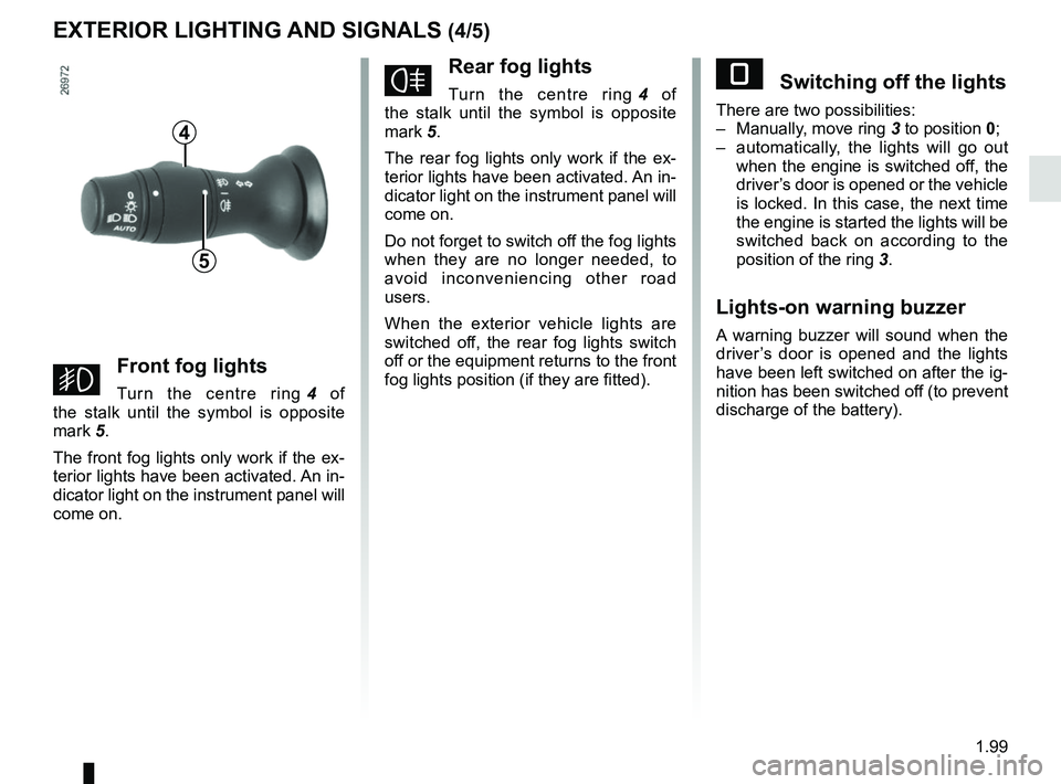 RENAULT MASTER 2018 Owners Manual 1.99
EXTERIOR LIGHTING AND SIGNALS (4/5)
gFront fog lights
Turn the centre ring 4 of
the stalk until the symbol is opposite
mark 5.
The front fog lights only work if the ex-
terior lights have been RENAULT MASTER 2018 Owners Manual 1.99
EXTERIOR LIGHTING AND SIGNALS (4/5)
gFront fog lights
Turn the centre ring 4 of
the stalk until the symbol is opposite
mark 5.
The front fog lights only work if the ex-
terior lights have been