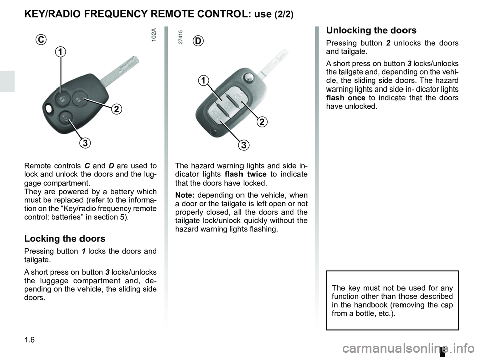 RENAULT MASTER 2018  Owners Manual 1.6
Remote controls C and D are used to 
lock and unlock the doors and the lug-
gage compartment.
They are powered by a battery which 
must be replaced (refer to the informa-
tion on the “Key/radio 