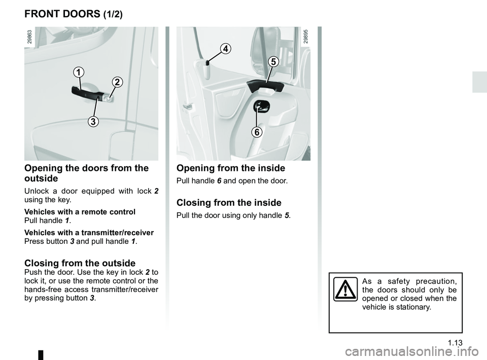 RENAULT MASTER 2018  Owners Manual 1.13
FRONT DOORS (1/2)
Opening the doors from the 
outside
Unlock a door equipped with lock 2 
using the key.
Vehicles with a remote control
Pull handle  1.
Vehicles with a transmitter/receiver
Press 