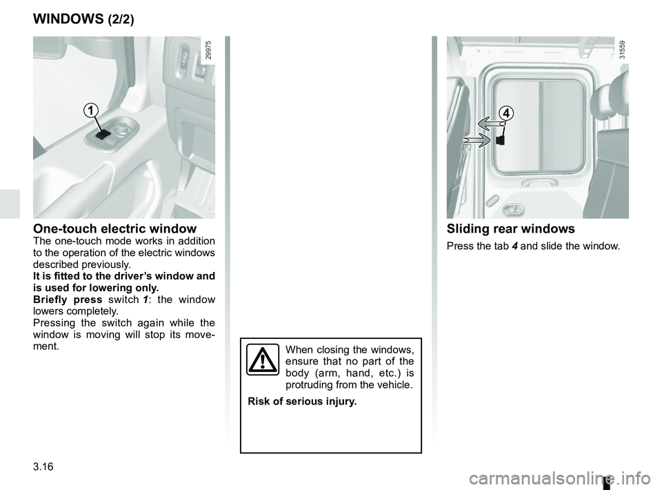 RENAULT MASTER 2018  Owners Manual 3.16
One-touch electric windowThe one-touch mode works in addition 
to the operation of the electric windows 
described previously.
It is fitted to the driver’s window and 
is used for lowering only