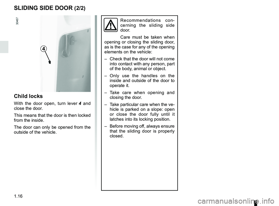 RENAULT MASTER 2018  Owners Manual 1.16
Recommendations con-
cerning the sliding side 
door.
Care must be taken when 
opening or closing the sliding door, 
as is the case for any of the opening 
elements on the vehicle:
–  Check that