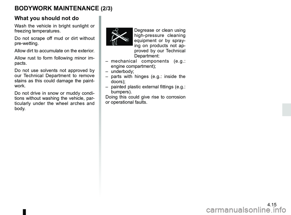 RENAULT MASTER 2018  Owners Manual 4.15
BODYWORK MAINTENANCE (2/3)
Degrease or clean using 
high-pressure cleaning 
equipment or by spray-
ing on products not ap-
proved by our Technical 
Department:
–   mechanical components (e.g.: 