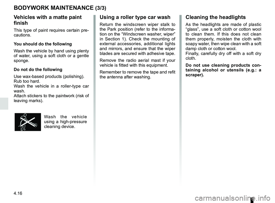 RENAULT MASTER 2018  Owners Manual 4.16
Using a roller type car wash
Return the windscreen wiper stalk to 
the Park position (refer to the informa-
tion on the “Windscreen washer, wiper” 
in Section 1). Check the mounting of 
exter