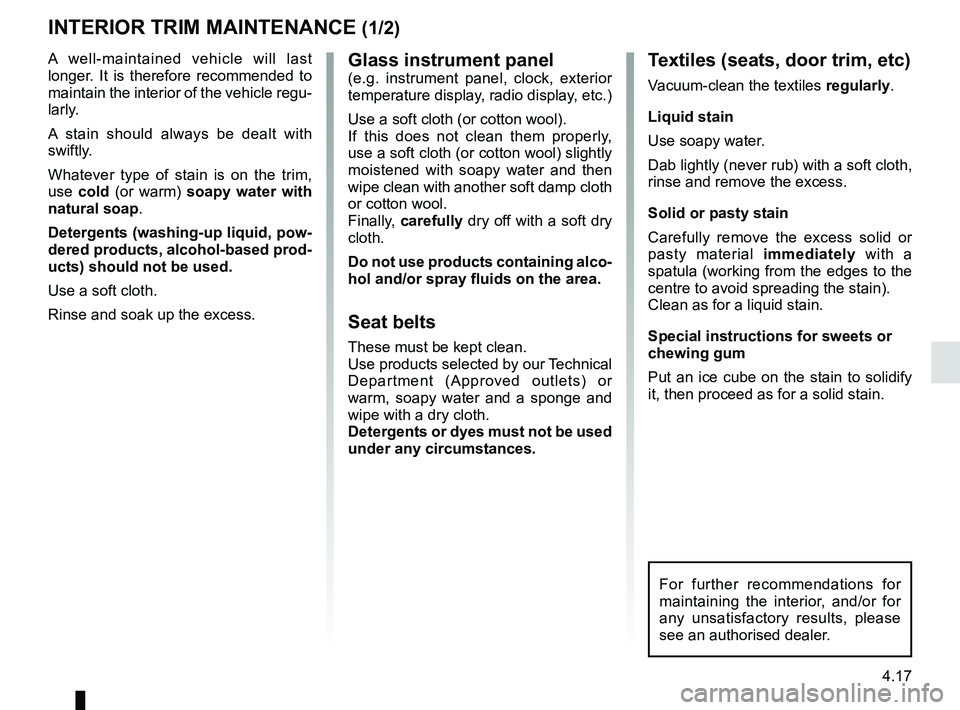 RENAULT MASTER 2018  Owners Manual 4.17
Glass instrument panel(e.g. instrument panel, clock, exterior 
temperature display, radio display, etc.)
Use a soft cloth (or cotton wool).
If this does not clean them properly, 
use a soft cloth
