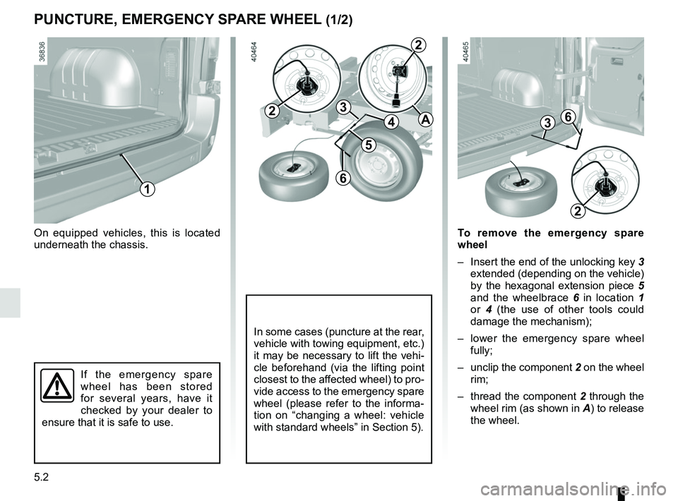 RENAULT MASTER 2018  Owners Manual 5.2
PUNCTURE, EMERGENCY SPARE WHEEL (1/2)
On equipped vehicles, this is located 
underneath the chassis.
If the emergency spare 
wheel has been stored 
for several years, have it 
checked by your deal