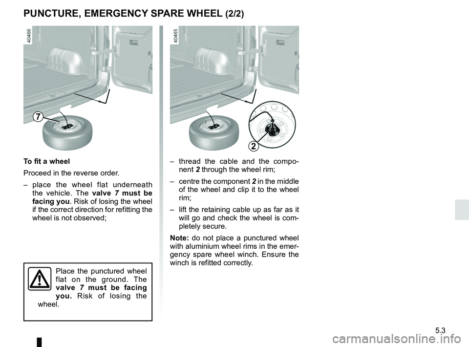 RENAULT MASTER 2018  Owners Manual 5.3
PUNCTURE, EMERGENCY SPARE WHEEL (2/2)
–  thread the cable and the compo-nent 2 through the wheel rim;
–  centre the component  2 in the middle 
of the wheel and clip it to the wheel 
rim;
– 
