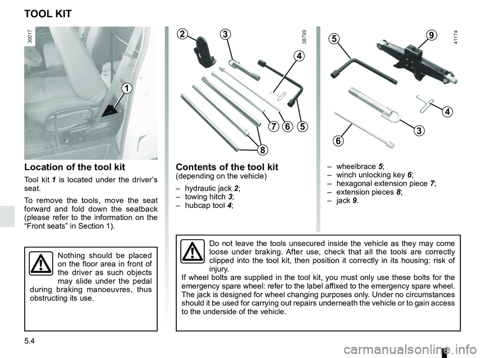 RENAULT MASTER 2018  Owners Manual 5.4
TOOL KIT
Location of the tool kit
Tool kit 1 is located under the driver’s 
seat.
To remove the tools, move the seat 
forward and fold down the seatback 
(please refer to the information on the 