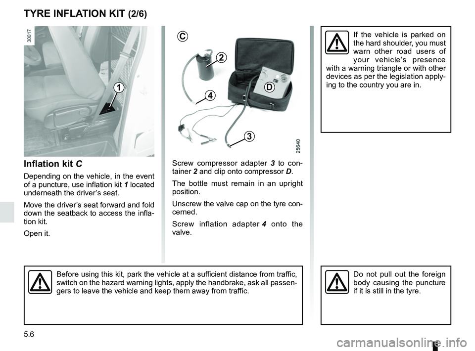 RENAULT MASTER 2018  Owners Manual 5.6
TYRE INFLATION KIT (2/6)
Inflation kit C
Depending on the vehicle, in the event 
of a puncture, use inflation kit  1 located 
underneath the driver’s seat.
Move the driver’s seat forward and f