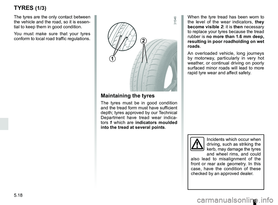 RENAULT MASTER 2018  Owners Manual 5.18
TYRES (1/3)
Maintaining the tyres
The tyres must be in good condition 
and the tread form must have sufficient 
depth; tyres approved by our Technical 
Department have tread wear indica-
tors 1 w