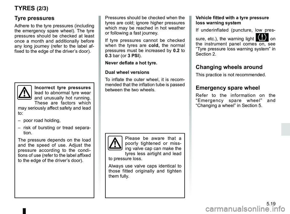 RENAULT MASTER 2018  Owners Manual 5.19
TYRES (2/3)
Tyre pressures
Adhere to the tyre pressures (including 
the emergency spare wheel). The tyre 
pressures should be checked at least 
once a month and additionally before 
any long jour