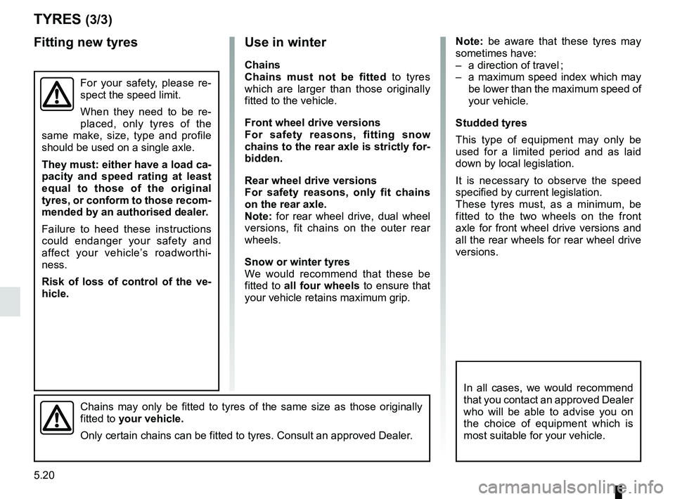 RENAULT MASTER 2018  Owners Manual 5.20
Note: be aware that these tyres may 
sometimes have:
–  a direction of travel ;
–  a maximum speed index which may be lower than the maximum speed of 
your vehicle.
Studded tyres
This type of