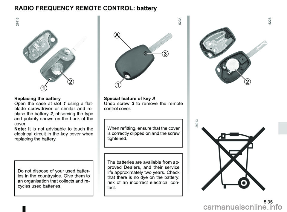 RENAULT MASTER 2018  Owners Manual 5.35
RADIO FREQUENCY REMOTE CONTROL: battery
Replacing the battery
Open the case at slot 1 using a flat-
blade screwdriver or similar and re-
place the battery 2, observing the type 
and polarity show
