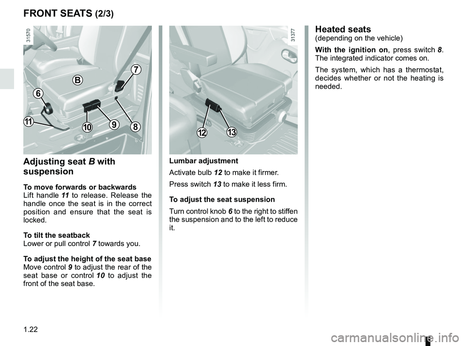 RENAULT MASTER 2018  Owners Manual 1.22
FRONT SEATS (2/3)
Adjusting seat B with 
suspension
To move forwards or backwards
Lift handle  11 to release. Release the 
handle once the seat is in the correct 
position and ensure that the sea