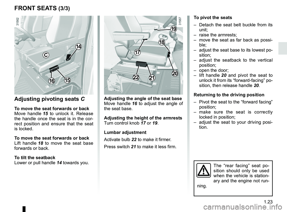 RENAULT MASTER 2018  Owners Manual 1.23
FRONT SEATS (3/3)
Adjusting pivoting seats  C
To move the seat forwards or back
Move handle 15 to unlock it. Release 
the handle once the seat is in the cor-
rect position and ensure that the sea