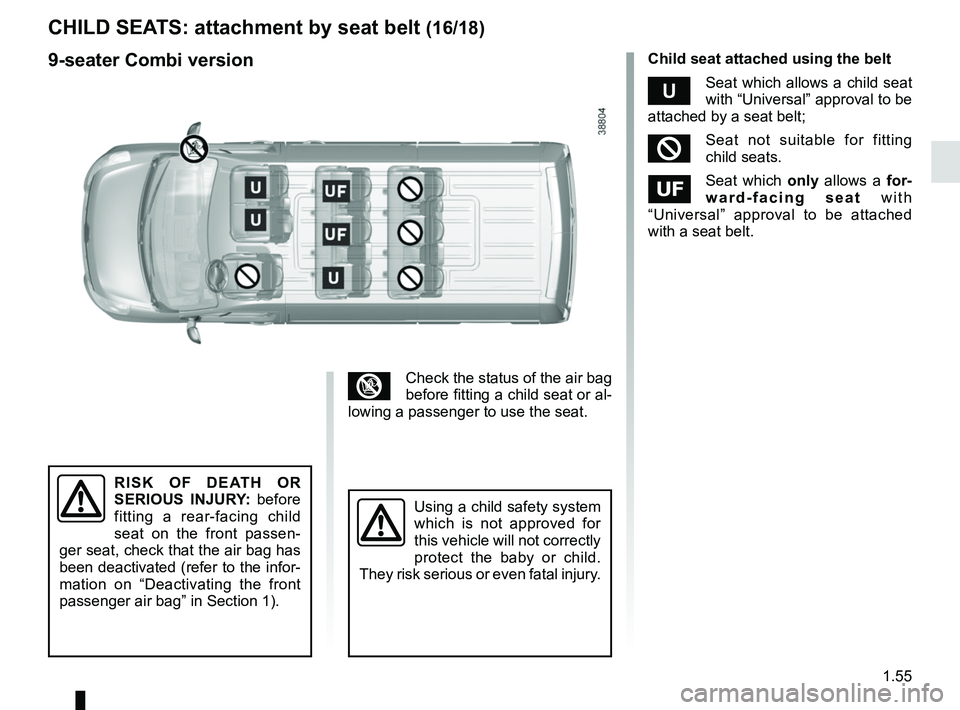 RENAULT MASTER 2018  Owners Manual 1.55
CHILD SEATS: attachment by seat belt (16/18)
³Check the status of the air bag 
before fitting a child seat or al-
lowing a passenger to use the seat.
RISK OF DEATH OR 
SERIOUS INJURY: before 
fi