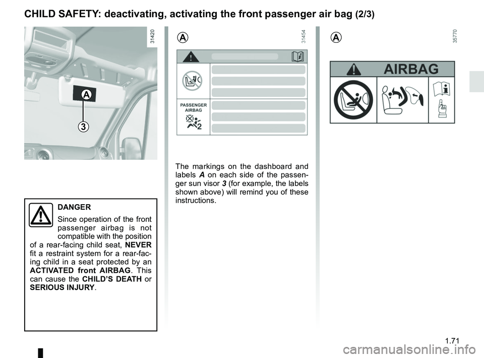 RENAULT MASTER 2018  Owners Manual 1.71
3
A
A
CHILD SAFETY: deactivating, activating the front passenger air bag (2/3)
The markings on the dashboard and 
labels A on each side of the passen-
ger sun visor 3 (for example, the labels 
sh