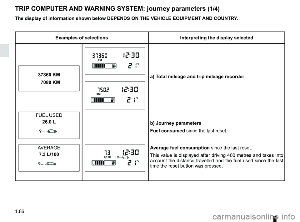 RENAULT MASTER 2018  Owners Manual 1.86
TRIP COMPUTER AND WARNING SYSTEM: journey parameters (1/4)
The display of information shown below DEPENDS ON THE VEHICLE EQUIPMENT \
AND COUNTRY.
Examples of selectionsInterpreting the display se