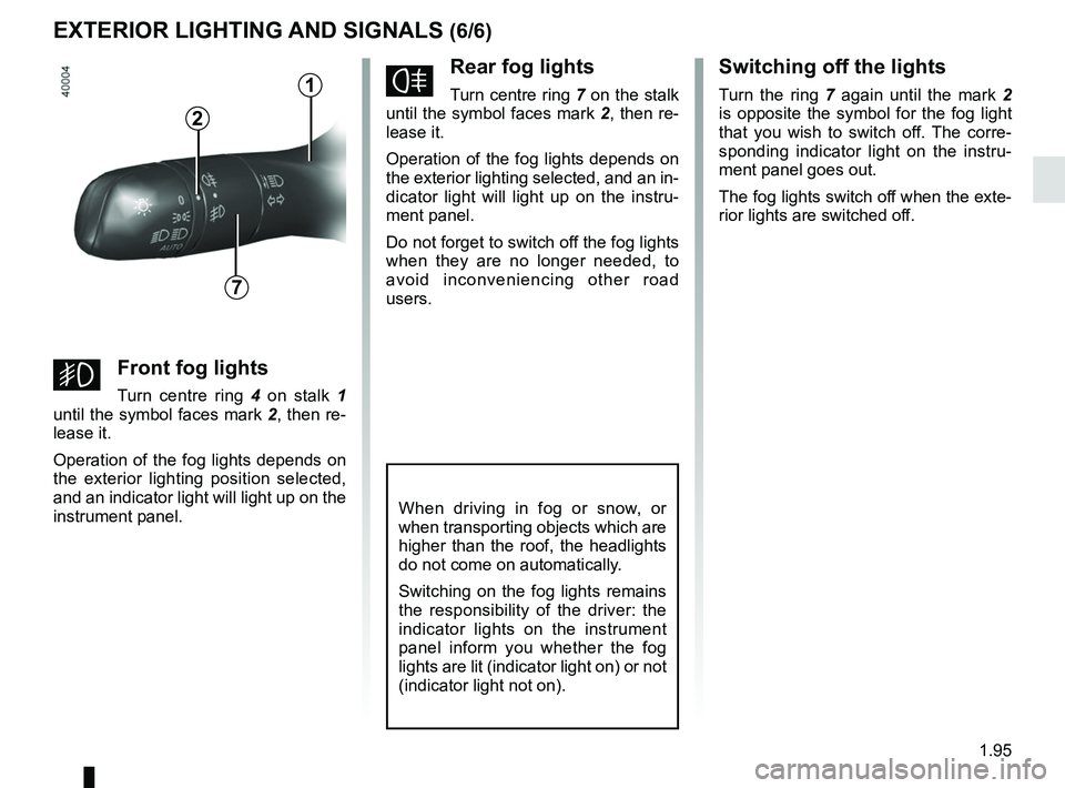 RENAULT MEGANE 2018 Owners Manual 1.95
EXTERIOR LIGHTING AND SIGNALS (6/6)
fRear fog lights
Turn centre ring 7 on the stalk
until the symbol faces mark 2, then re-
lease it.
Operation of the fog lights depends on
the exterior light RENAULT MEGANE 2018 Owners Manual 1.95
EXTERIOR LIGHTING AND SIGNALS (6/6)
fRear fog lights
Turn centre ring 7 on the stalk
until the symbol faces mark 2, then re-
lease it.
Operation of the fog lights depends on
the exterior light
